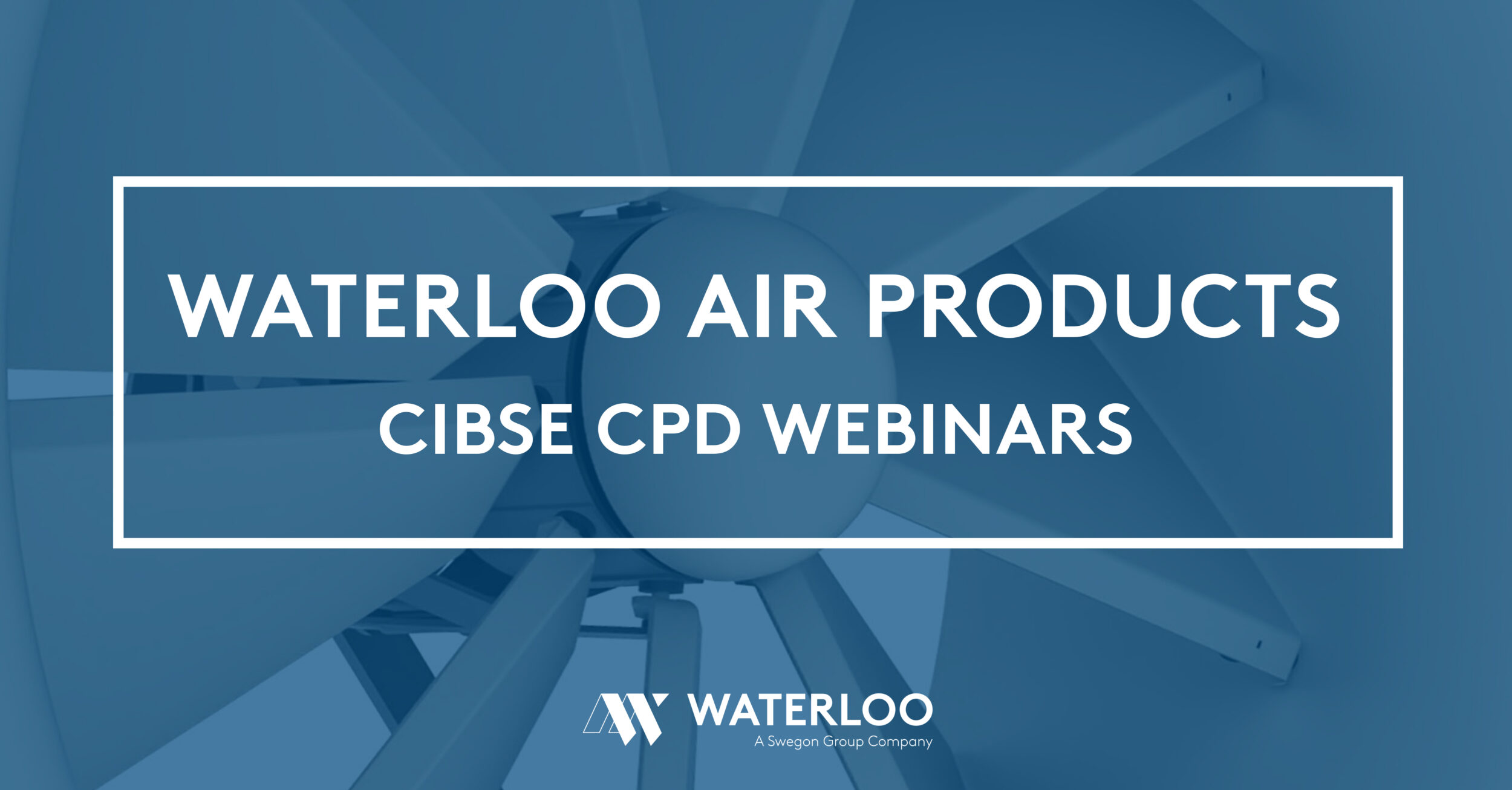 Waterloo’s CIBSE approved CPD’s are now available to all as live Webinars